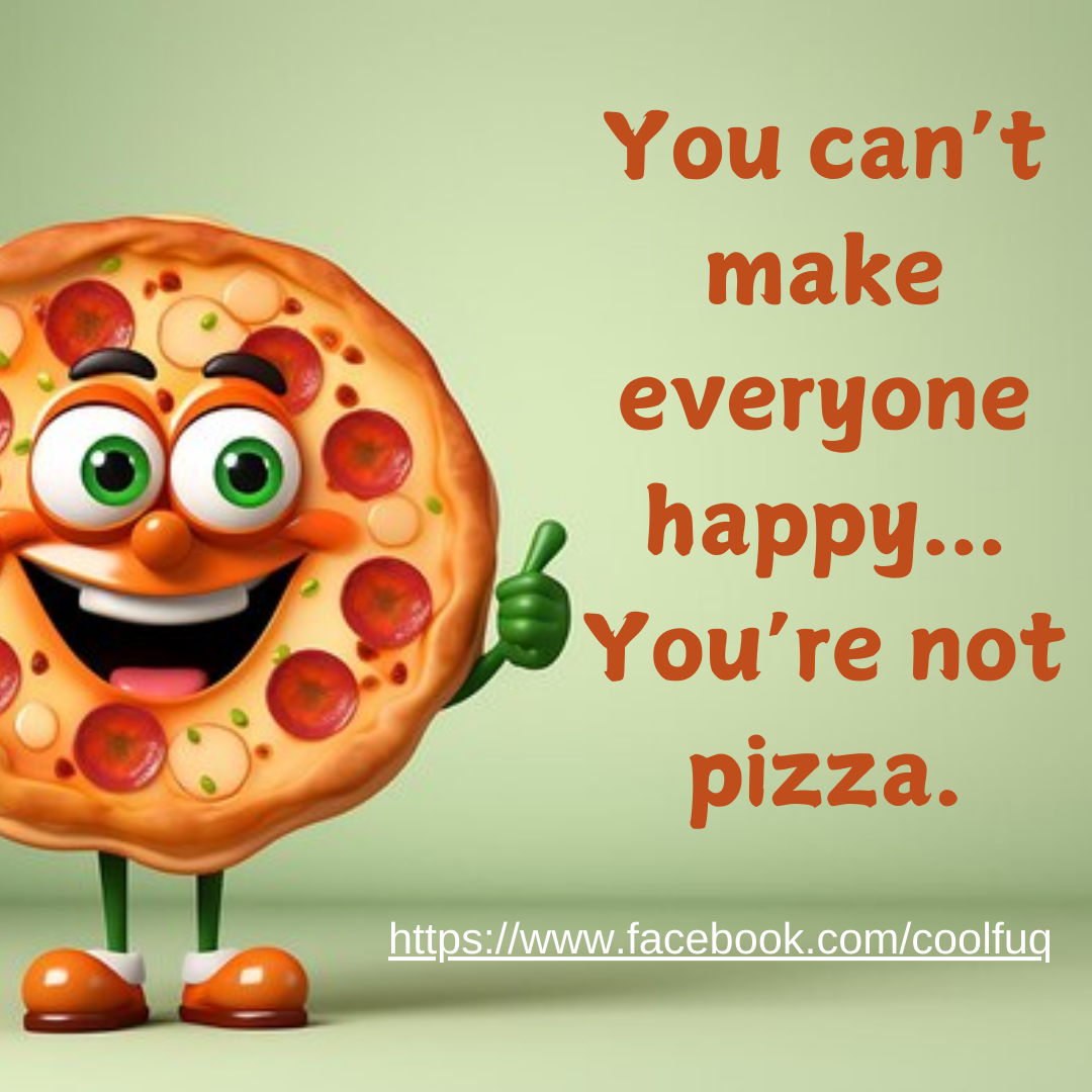 You Can’t Make Everyone Happy… You’re Not Pizza: A Slice of Life’s Funniest Truth